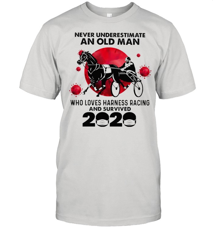 Never underestimate an old man who loves harness racing and survived 2020 shirt