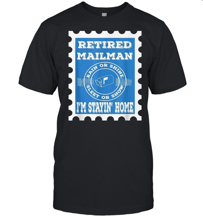 Retired Mailman Rain Shine Sleet Snow Stayin Home Shirt