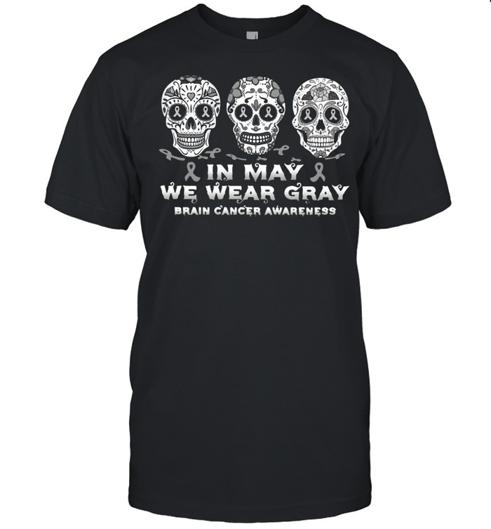 Skull In May We Wear Gray For Brain Cancer Awareness Shirt