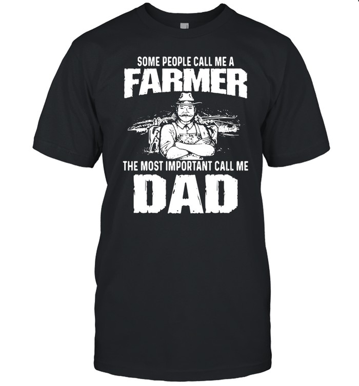 Some People Call Me A Farmer The Most Important Call Me Dad Shirt