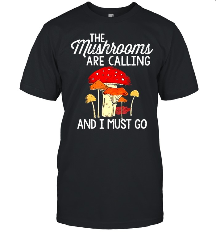 The mushrooms are calling and I must go shirt