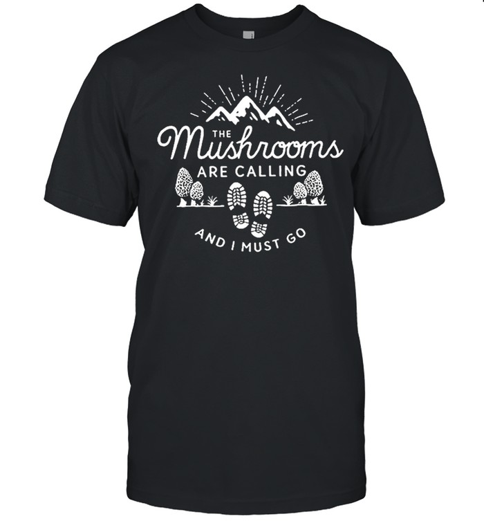 The Mushrooms are calling and I must go t-shirt