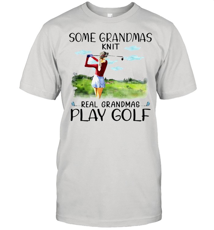 Woman Some Grandmas Knit Real Grandmas Play Golf Shirt