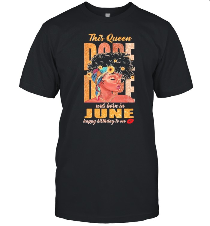 Black Girl This Queen Dope Dope Was Born In June Happy Birthday To Me shirt