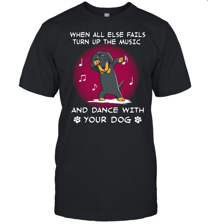 Dachshund When All Else Fails Turn Up The Music And Dance With Your Dog T-shirt