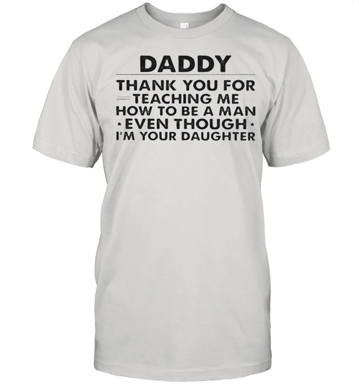 Daddy Thank You For Teaching Me Even Though I’m Your Daughter shirt