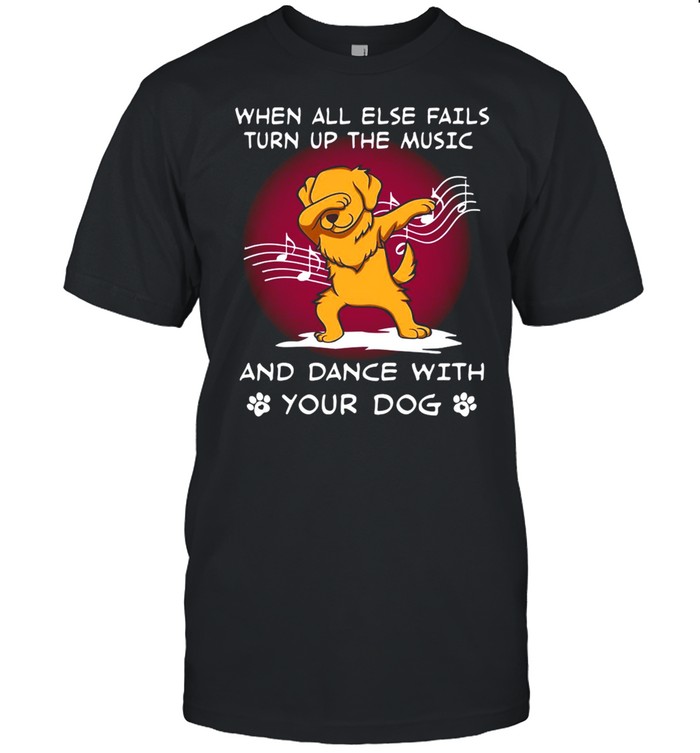 Dog Golden When All Else Fails Turn Up The Music And Dance With Your Dog T-shirt