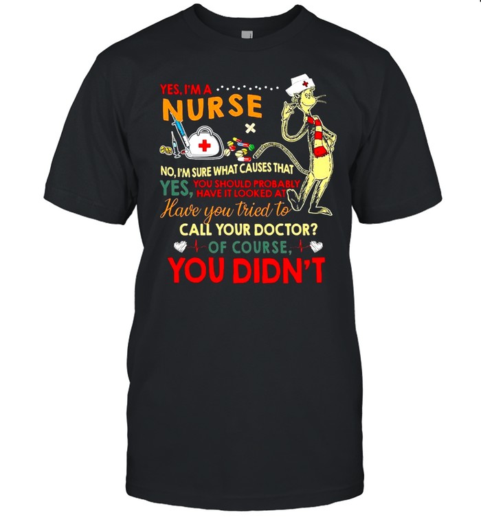 Dr Seuss Yes I’m Nurse No I’m Sure What Causes That Shirt