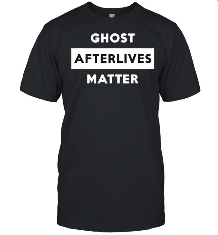 Ghost Afterlives Matter Paranormal shirt