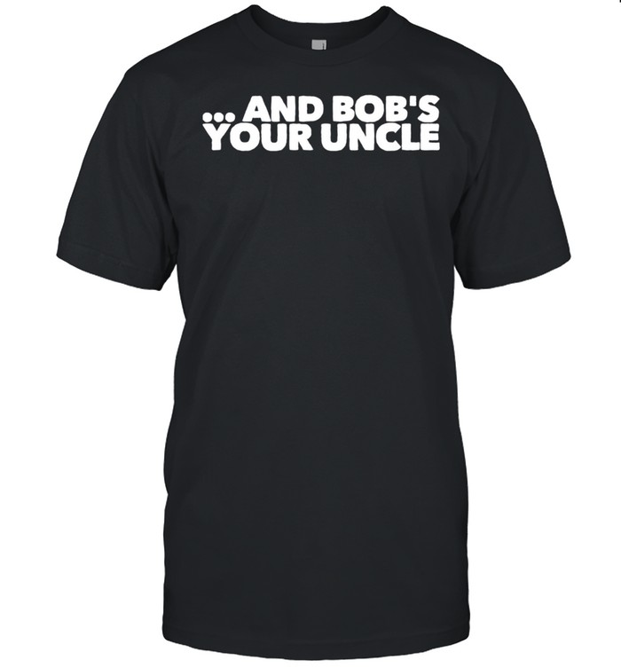 Herren And Bob’s Your Uncle shirt