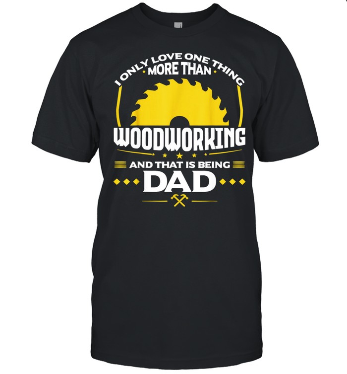 I Only Love One Thing More Than Woodworking And Dad shirt