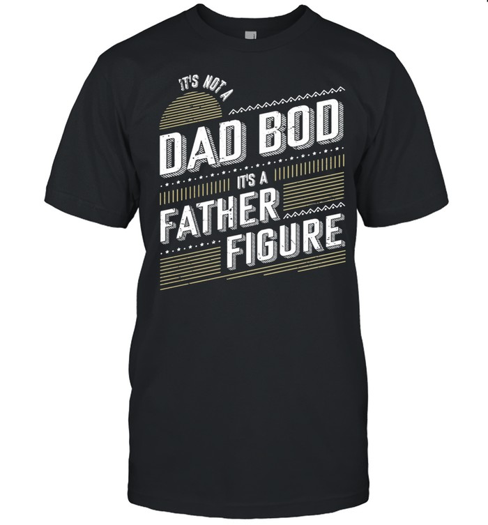 Its not a dad bod its father figure shirt