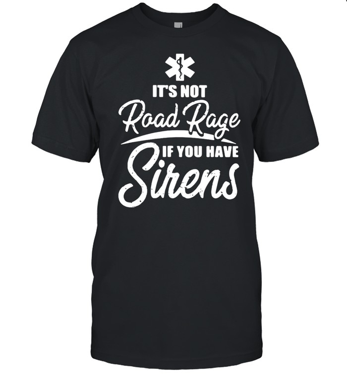 It’s Not Road Rage If You Have Sirens Shirt