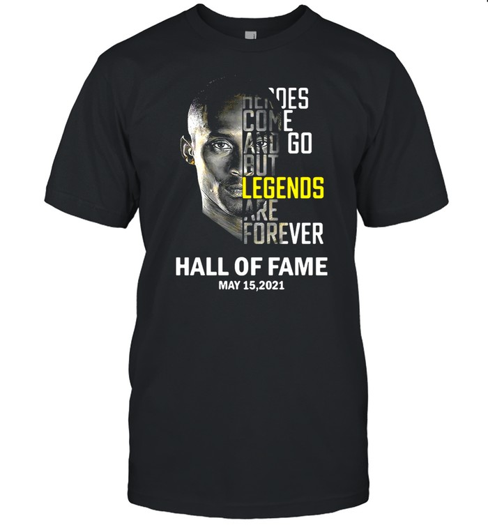 Kobe Bryant Heroes Come And Go But Legends Are Forever Hall Of Fame May 15 2021 T-shirt