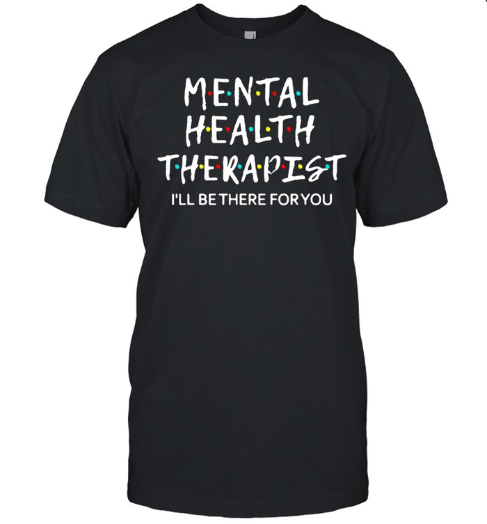 Mental Health Therapist I’ll Be There For You Counselor T-shirt