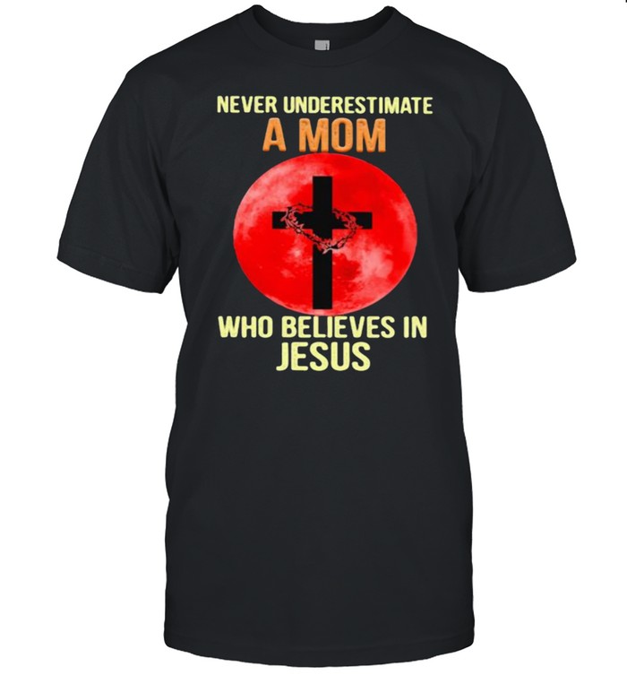 Never Underestimate A Mom Who Believes In Jesus Blood Moon Shirt