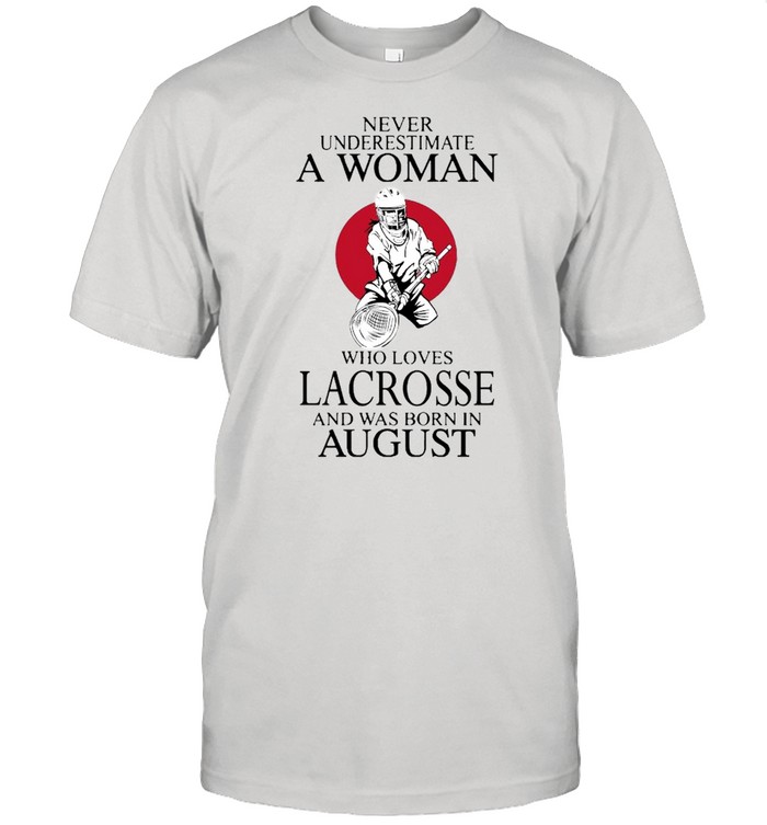 Never Underestimate A Woman Who Loves Lacrosse And Was Born In August shirt