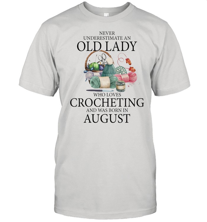 Never underestimate an old lady who loves crocheting and was born in August shirt