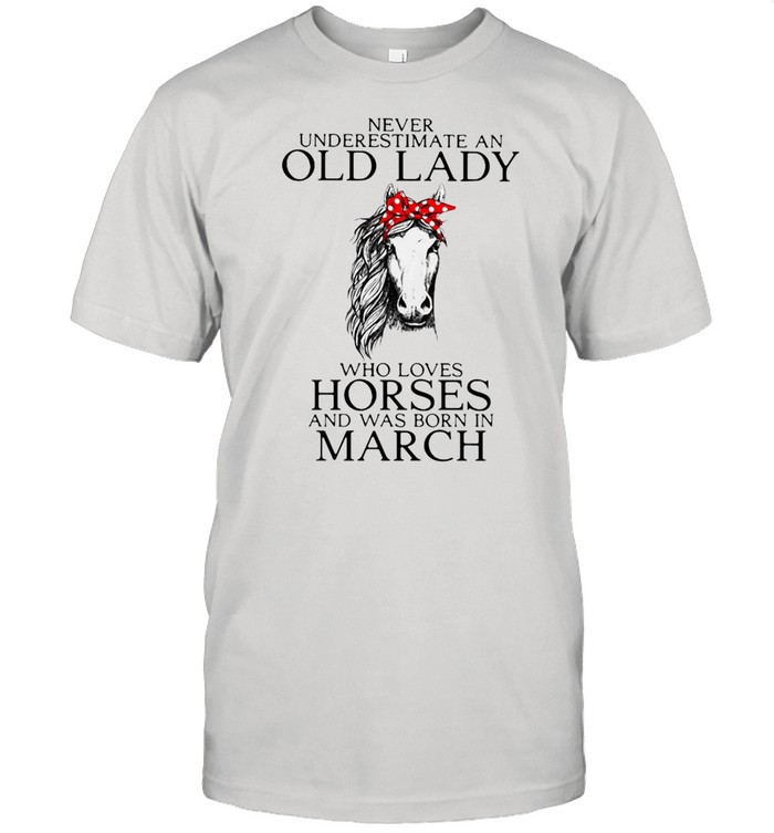 Never Underestimate An Old Lady Who Loves Horses And Was Born In March Shirt