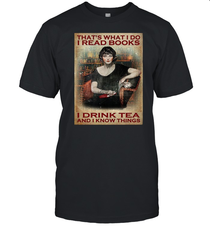 Thats what I do I read books I drink tea and I know things shirt