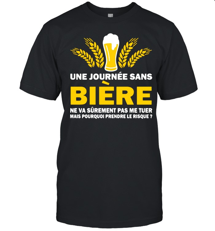 Une Journee Sans Biere Ne Va Surement Pas Me Tuer Mais Pourquoi Frendre Le Risque T-shirt