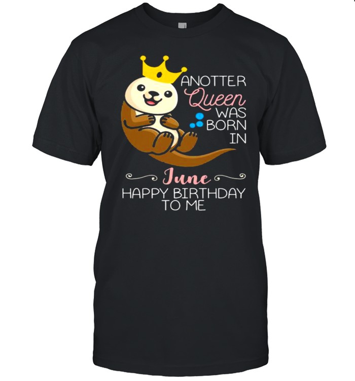 Anotter Queen Was Born IN June Happy Birthday To Me Water Dog Shirt