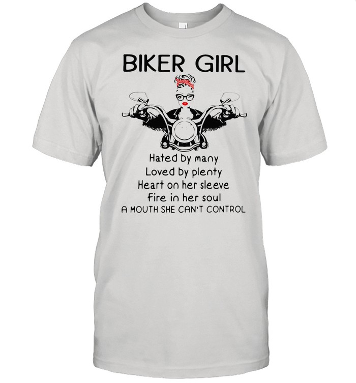 Biker Girl Hated By Many Loved By Plenty Heart On Her Sleeve Fire In Her Soul A Mouth She Can’t Control Shirt