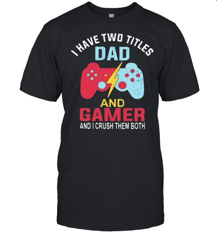 I Have Two Titles Dad And Gamer And I Crush Them Both Shirt