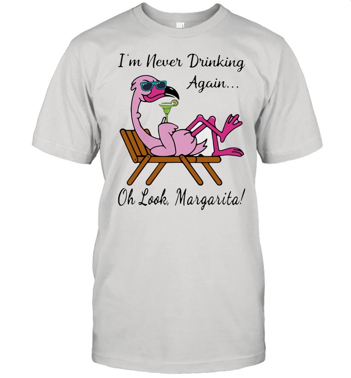 I’m Never Drinking Again Oh Look Margarita Flamingo Shirt