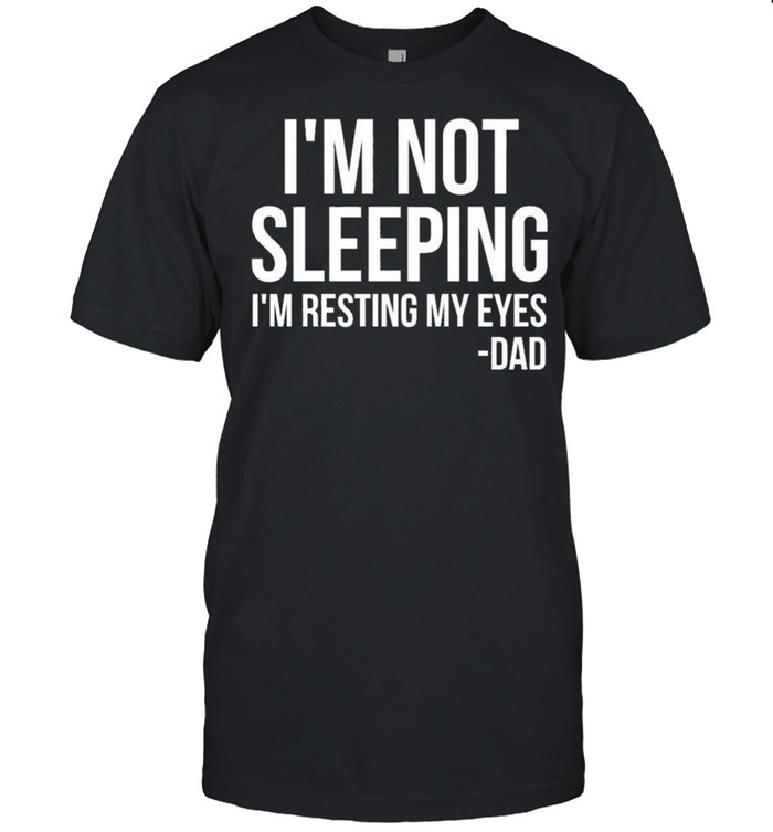 Im Not Sleeping Im Resting My Eyes shirt