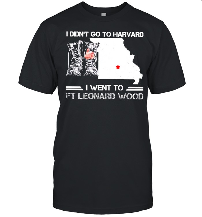 Missouri Veteran Army I Didn’t Go To Harvard I Went To Fort Leonard Wood shirt