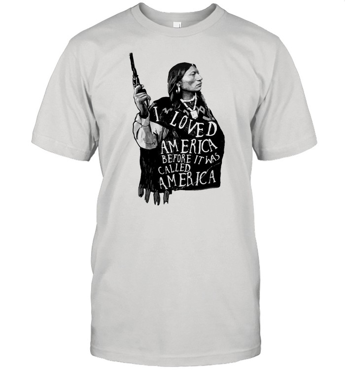 Native I Loved America Before It Was Called America T-shirt