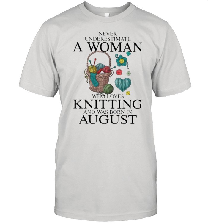 Never Underestimate A Woman Who Loves Knitting And Was Born In August Shirt