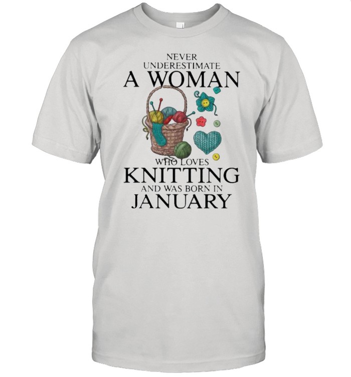 Never Underestimate A Woman Who Loves Knitting And Was Born In January Shirt