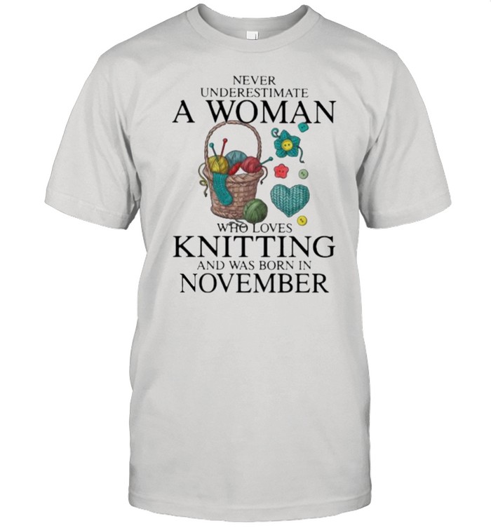 Never Underestimate A Woman Who Loves Knitting And Was Born In November  Classic Men's T-shirt