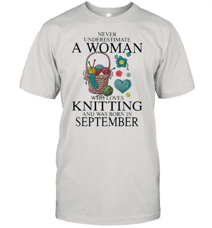Never Underestimate A Woman Who Loves Knitting And Was Born In September Shirt