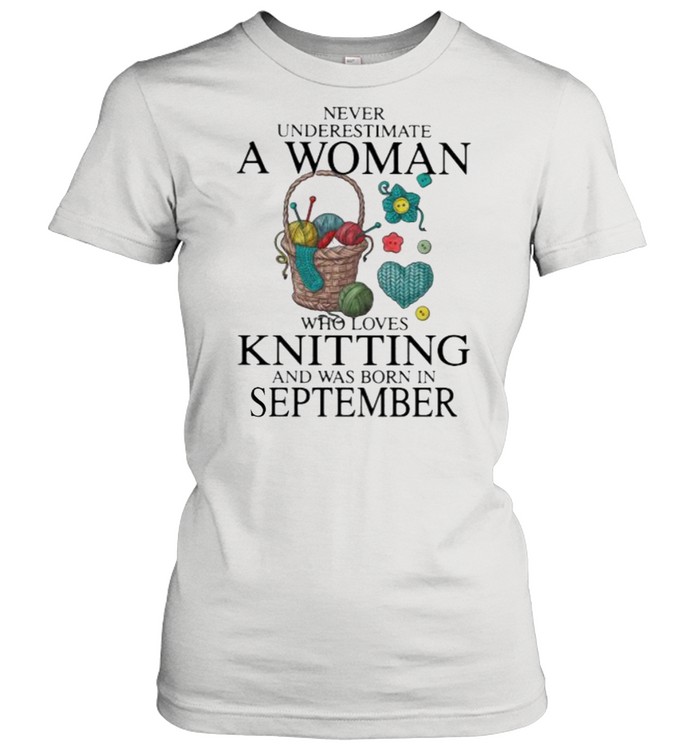 Never Underestimate A Woman Who Loves Knitting And Was Born In September  Classic Women's T-shirt