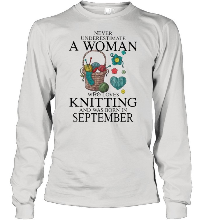 Never Underestimate A Woman Who Loves Knitting And Was Born In September  Long Sleeved T-shirt
