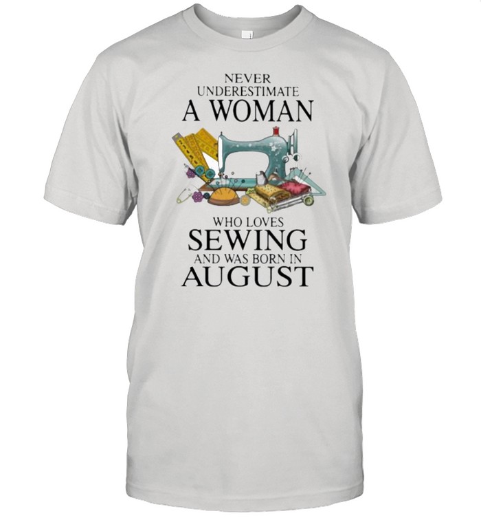 Never Underestimate A Woman Who Loves Sewing And Was Born In August Shirt