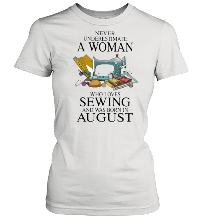 Never Underestimate A Woman Who Loves Sewing And Was Born In August  Classic Women's T-shirt