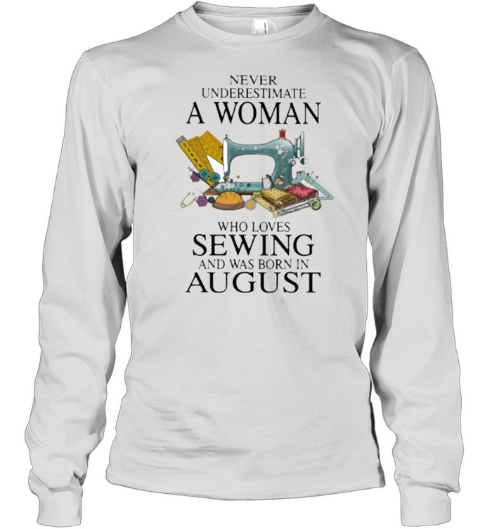 Never Underestimate A Woman Who Loves Sewing And Was Born In August  Long Sleeved T-shirt