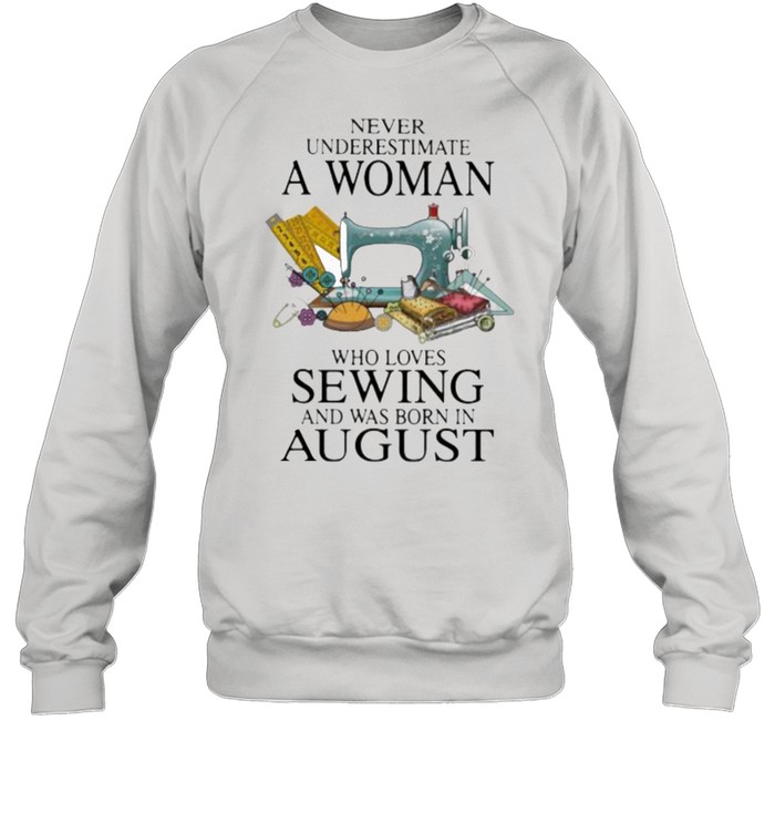 Never Underestimate A Woman Who Loves Sewing And Was Born In August  Unisex Sweatshirt