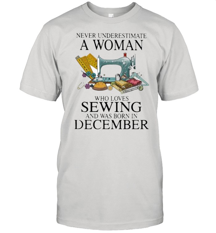 Never Underestimate A Woman Who Loves Sewing And Was Born In December  Classic Men's T-shirt