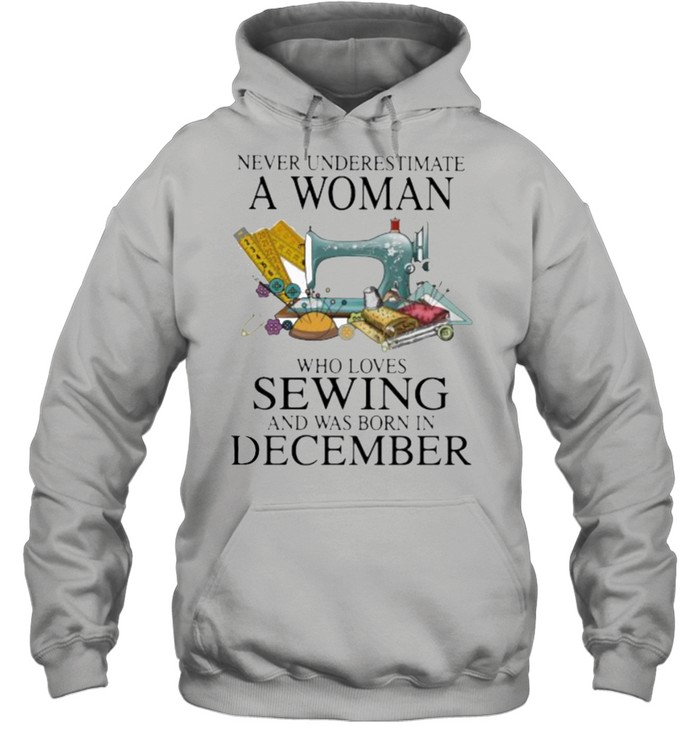 Never Underestimate A Woman Who Loves Sewing And Was Born In December  Unisex Hoodie