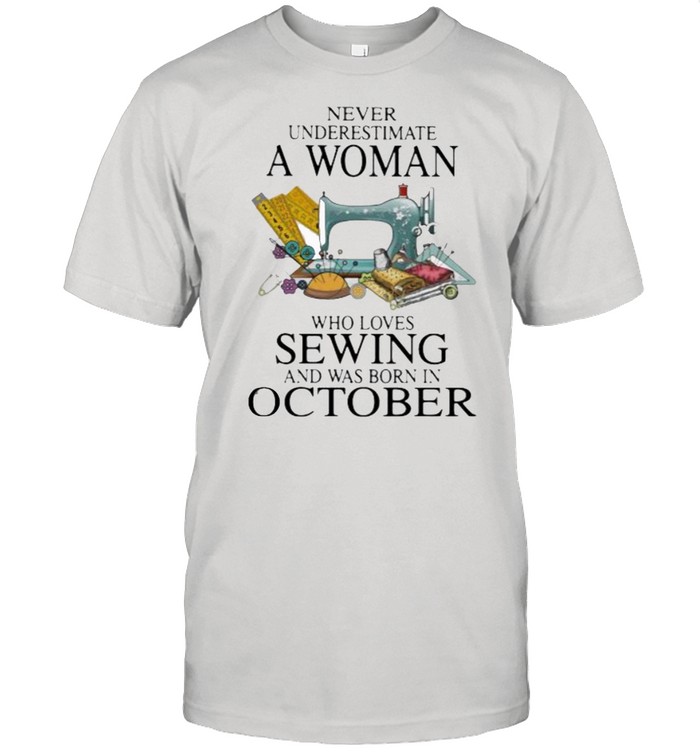Never Underestimate A Woman Who Loves Sewing And Was Born In October Shirt