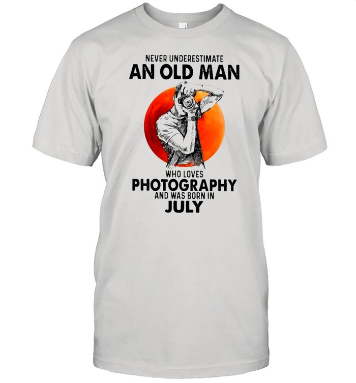 Never Underestimate An Old Man Who Loves Photography And Was Born In July shirt