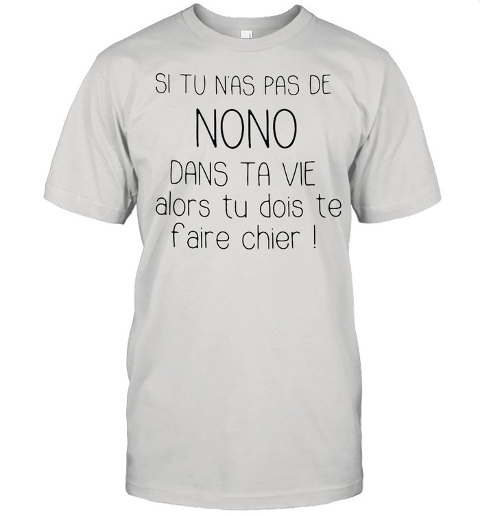 Si Tu Nas Pas De Nono Dans Ta Vie Alors Tu Dois Te Faire Chier T-shirt