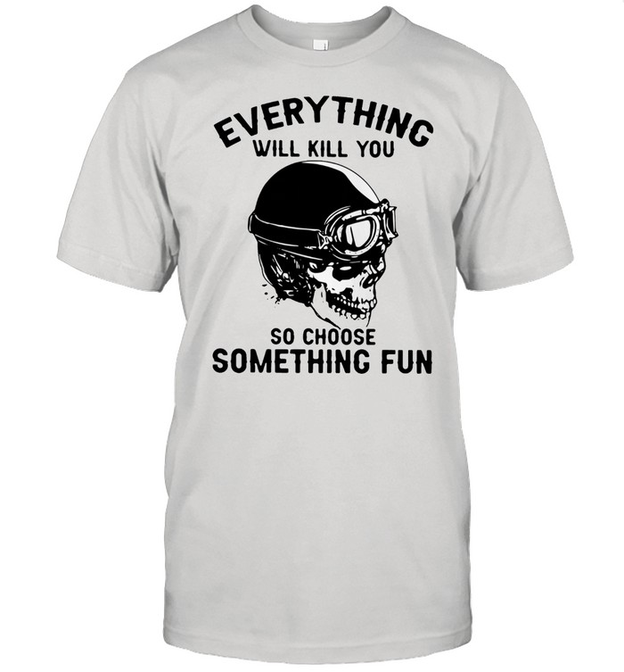 Skull everything will kill you so choose something fun shirt