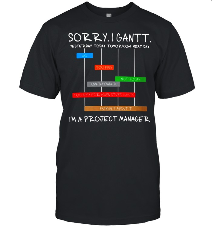 Sorry I Gantt I’m A Project Manager T-shirt