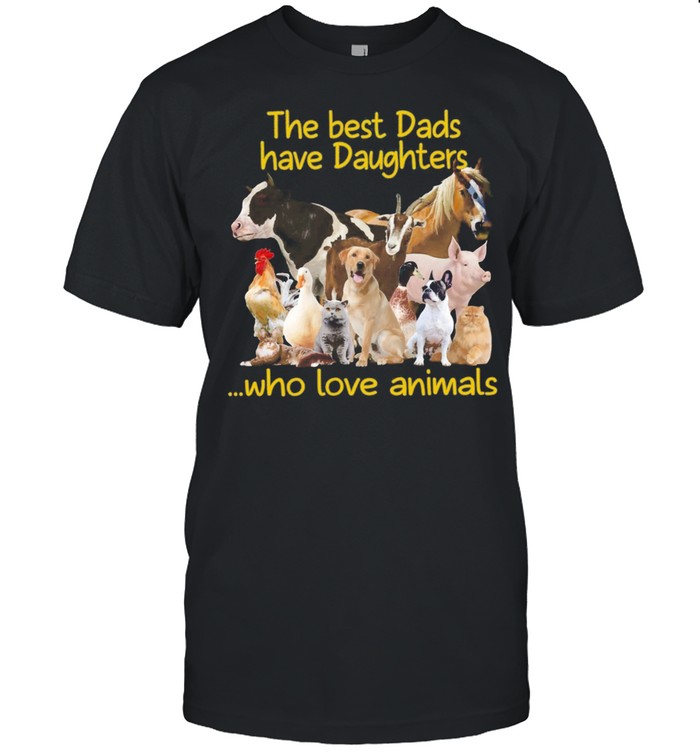 The Best Dads Have Daughters Who Love Animals shirt